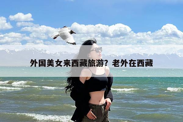 外国美女来西藏旅游?老外在西藏