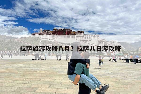 拉萨旅游攻略八月?拉萨八日游攻略