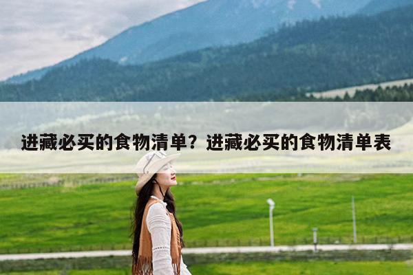 进藏必买的食物清单?进藏必买的食物清单表