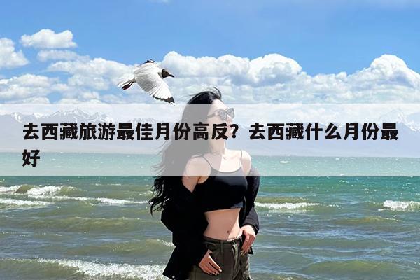 去西藏旅游最佳月份高反?去西藏什么月份最好
