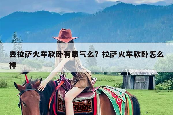 去拉萨火车软卧有氧气么?拉萨火车软卧怎么样