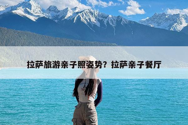 拉萨旅游亲子照姿势?拉萨亲子餐厅