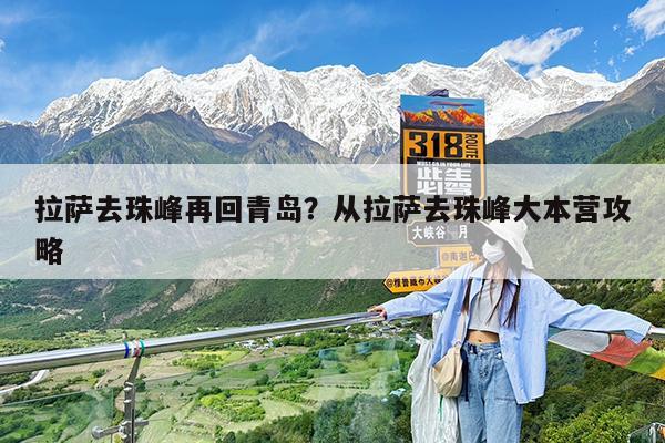 拉萨去珠峰再回青岛?从拉萨去珠峰大本营攻略