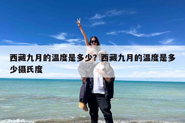西藏九月的温度是多少?西藏九月的温度是多少摄氏度