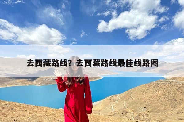 去西藏路线?去西藏路线最佳线路图