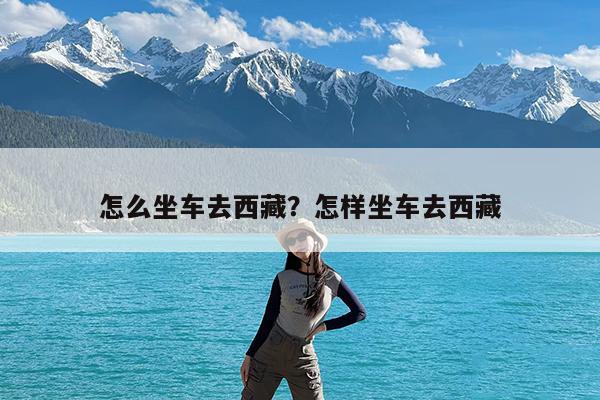 怎么坐车去西藏?怎样坐车去西藏