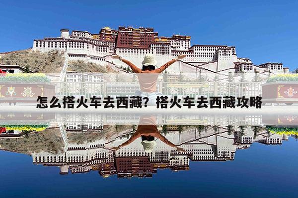 怎么搭火车去西藏?搭火车去西藏攻略