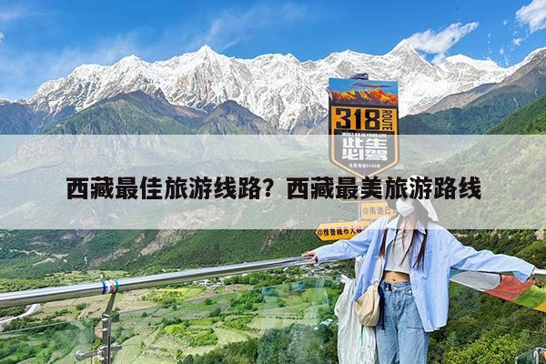 西藏最佳旅游线路?西藏最美旅游路线