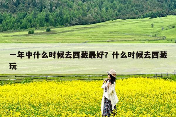 一年中什么时候去西藏最好?什么时候去西藏玩