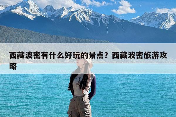 西藏波密有什么好玩的景点?西藏波密旅游攻略