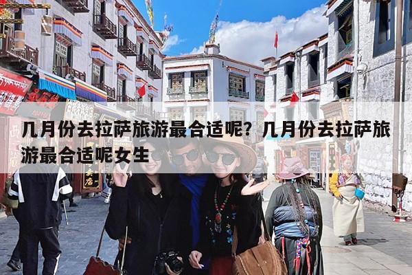 几月份去拉萨旅游最合适呢?几月份去拉萨旅游最合适呢女生