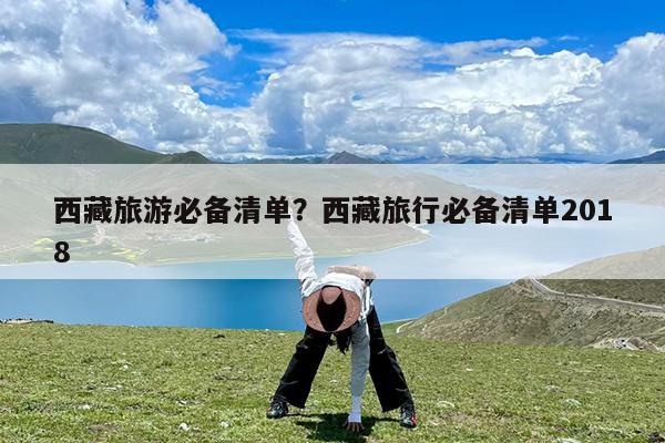 西藏旅游必备清单?西藏旅行必备清单2018