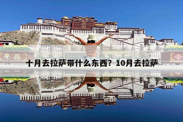 十月去拉萨带什么东西?10月去拉萨