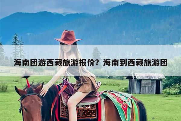 海南团游西藏旅游报价?海南到西藏旅游团