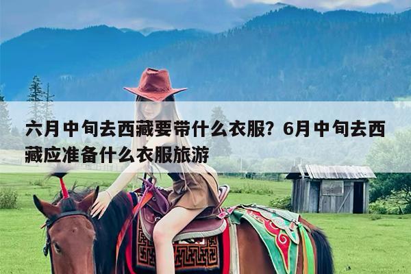 六月中旬去西藏要带什么衣服?6月中旬去西藏应准备什么衣服旅游