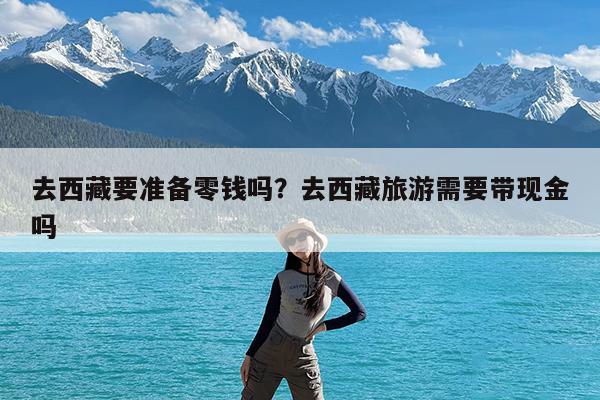 去西藏要准备零钱吗?去西藏旅游需要带现金吗