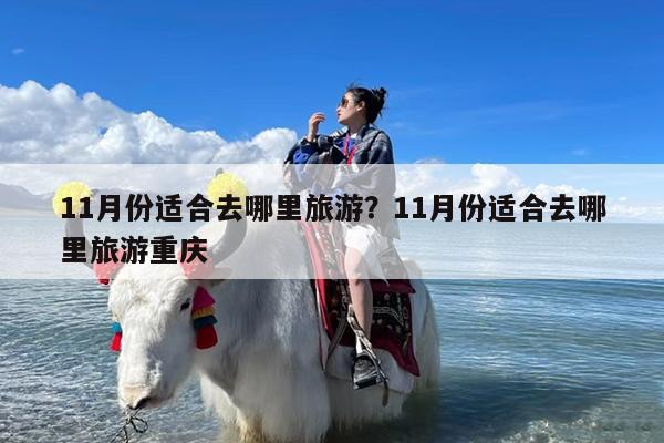 11月份适合去哪里旅游?11月份适合去哪里旅游重庆