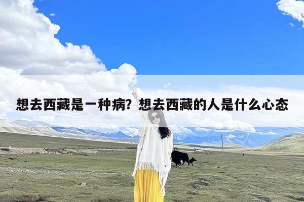 想去西藏是一种病?想去西藏的人是什么心态