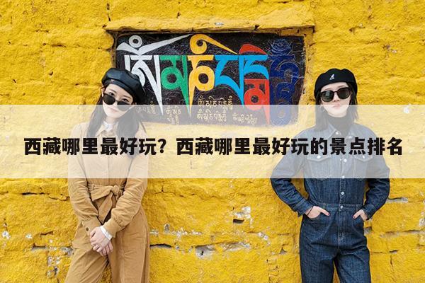 西藏哪里最好玩?西藏哪里最好玩的景点排名