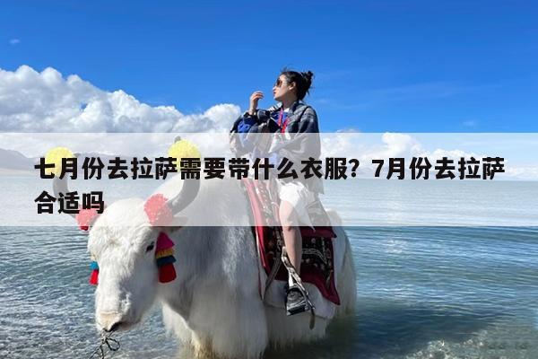七月份去拉萨需要带什么衣服?7月份去拉萨合适吗