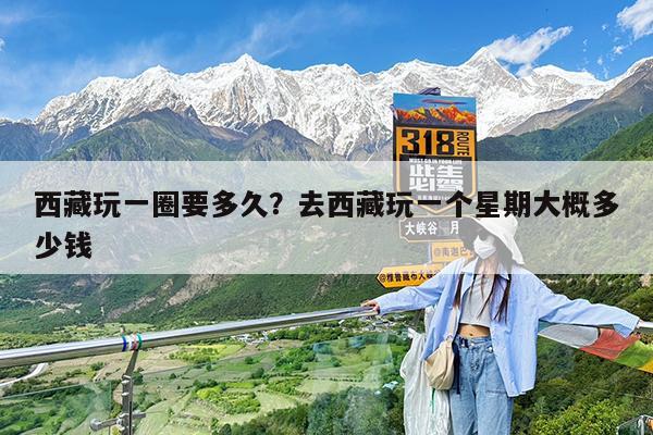 西藏玩一圈要多久?去西藏玩一个星期大概多少钱