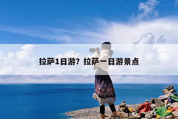 拉萨1日游?拉萨一日游景点