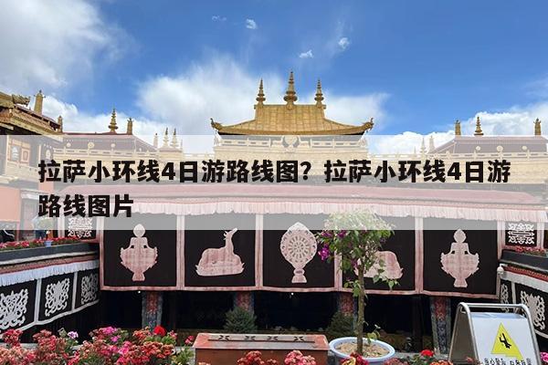 拉萨小环线4日游路线图?拉萨小环线4日游路线图片