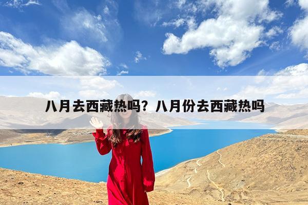 八月去西藏热吗?八月份去西藏热吗