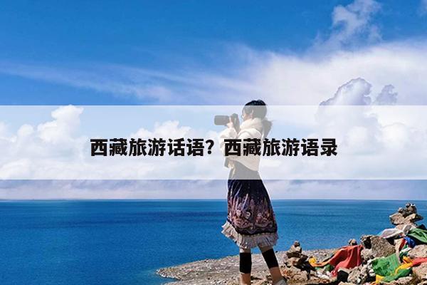 西藏旅游话语?西藏旅游语录