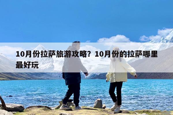 10月份拉萨旅游攻略?10月份的拉萨哪里最好玩