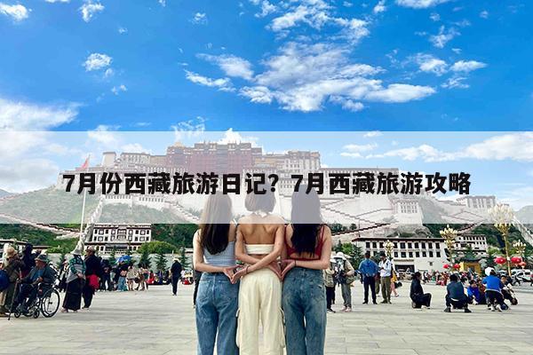 7月份西藏旅游日记?7月西藏旅游攻略