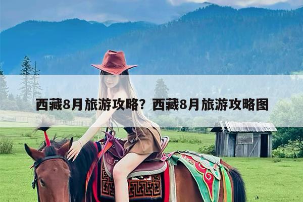 西藏8月旅游攻略?西藏8月旅游攻略图