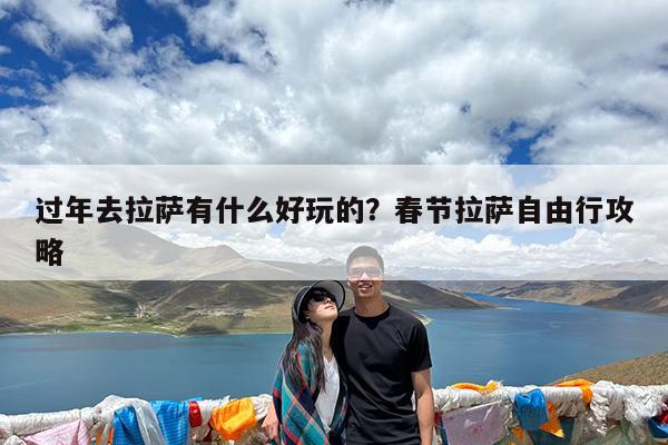 过年去拉萨有什么好玩的?春节拉萨自由行攻略