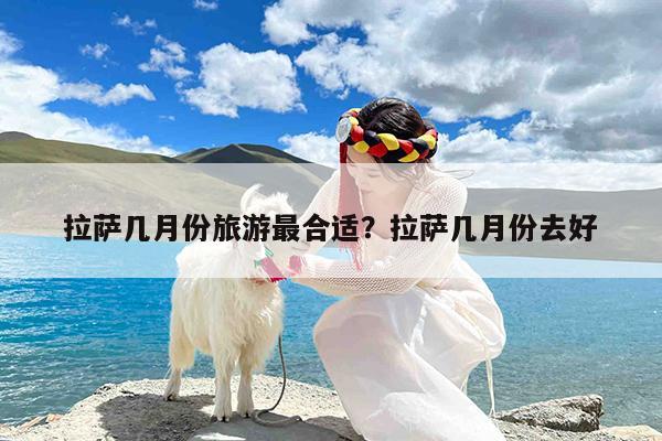 拉萨几月份旅游最合适?拉萨几月份去好
