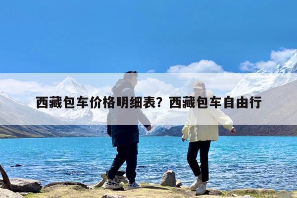 西藏包车价格明细表?西藏包车自由行