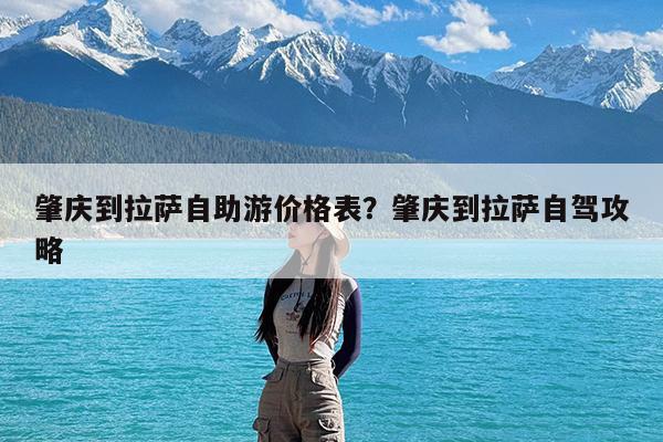 肇庆到拉萨自助游价格表?肇庆到拉萨自驾攻略