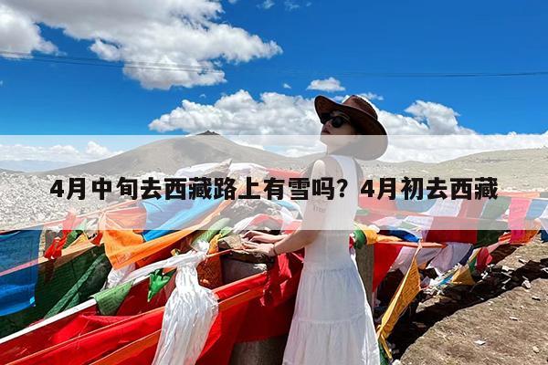 4月中旬去西藏路上有雪吗?4月初去西藏