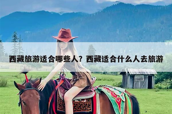 西藏旅游适合哪些人?西藏适合什么人去旅游