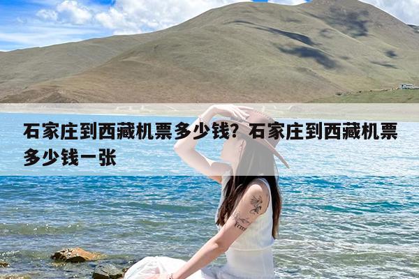 石家庄到西藏机票多少钱?石家庄到西藏机票多少钱一张