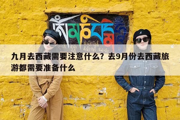 九月去西藏需要注意什么?去9月份去西藏旅游都需要准备什么