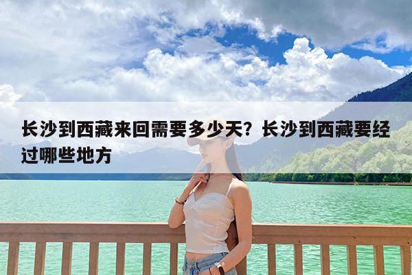 长沙到西藏来回需要多少天?长沙到西藏要经过哪些地方
